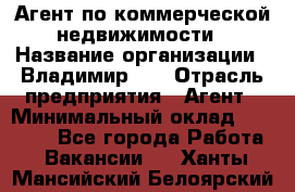 Агент по коммерческой недвижимости › Название организации ­ Владимир-33 › Отрасль предприятия ­ Агент › Минимальный оклад ­ 60 000 - Все города Работа » Вакансии   . Ханты-Мансийский,Белоярский г.